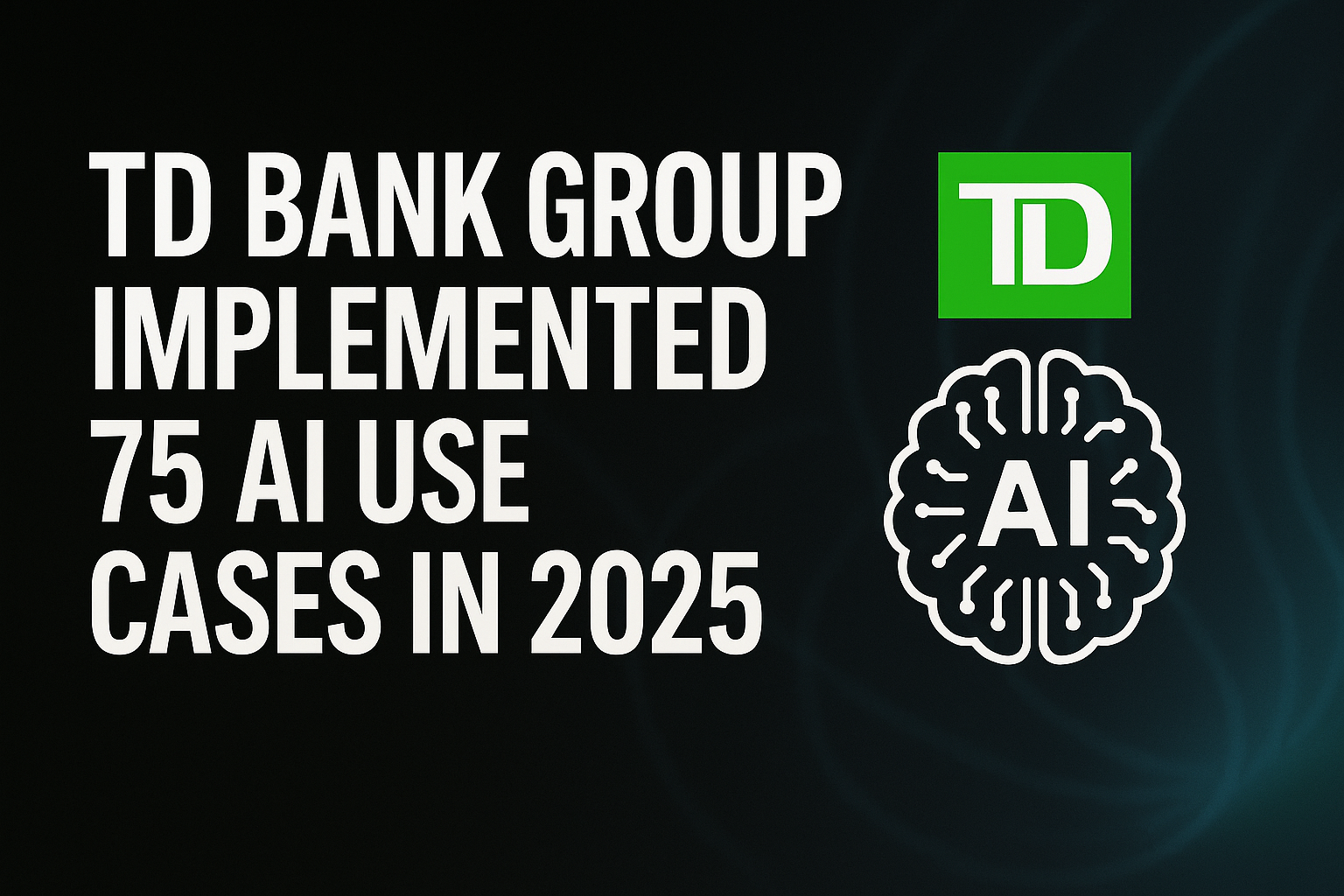 TD Bank Group Implemented 75 AI Use Cases in 2025