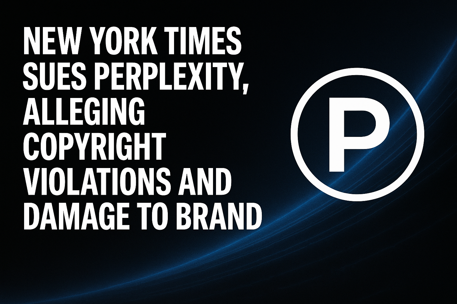 New York Times Sues Perplexity, Alleging Copyright Violations and Damage to Brand
