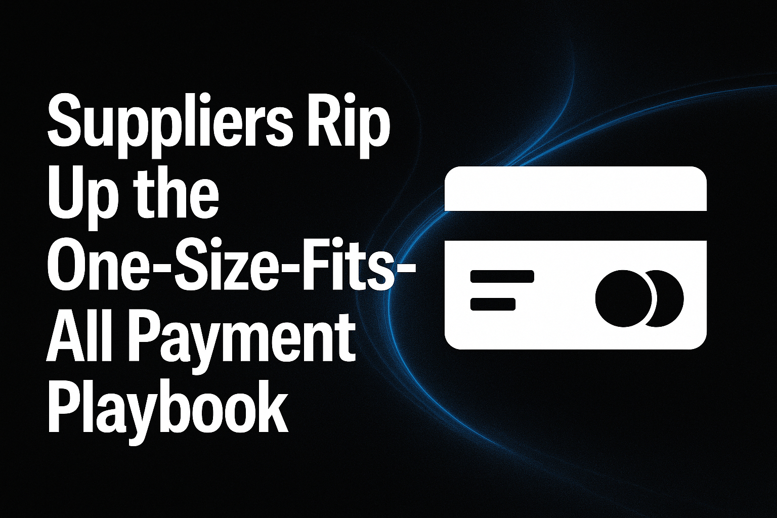 Suppliers Rip Up the One-Size-Fits-All Payment Playbook